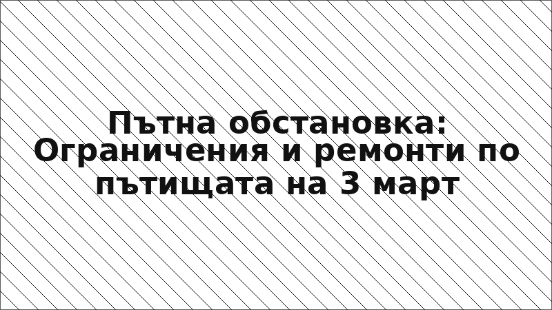 Пътна обстановка: Ограничения и ремонти по пътищата на 3 март