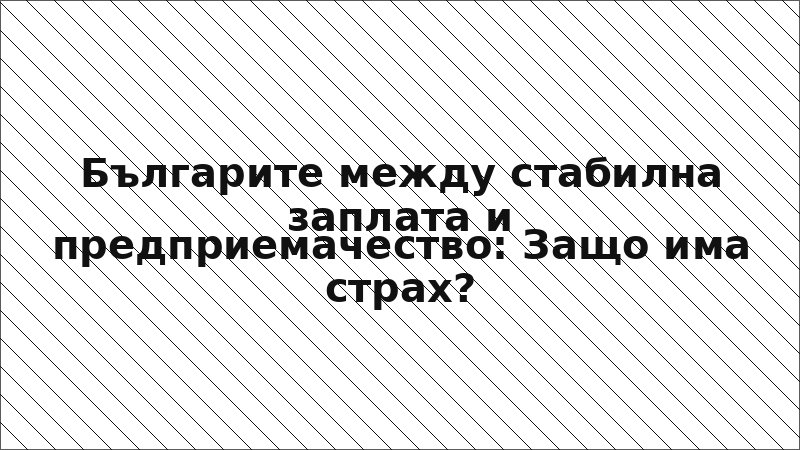 Българите между стабилна заплата и предприемачество: Защо има страх?