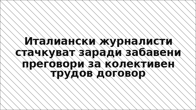 Италиански журналисти стачкуват заради забавени преговори за колективен трудов договор
