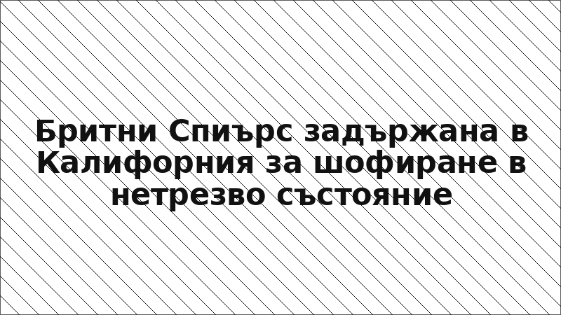 Бритни Спиърс задържана в Калифорния за шофиране в нетрезво състояние