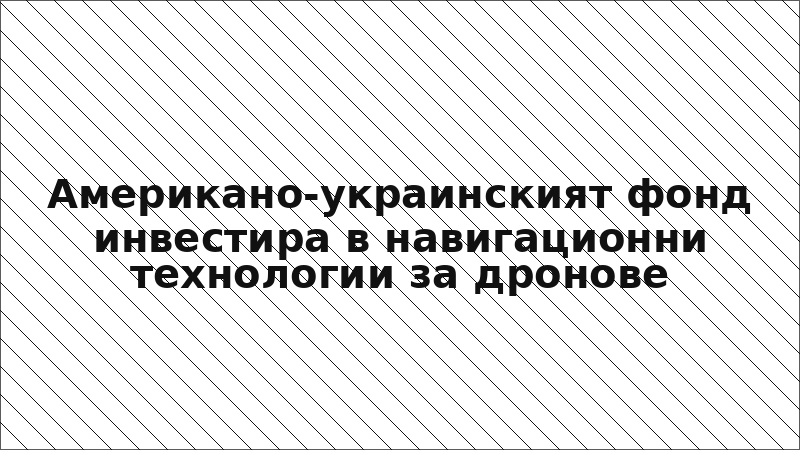 Американо-украинският фонд инвестира в навигационни технологии за дронове