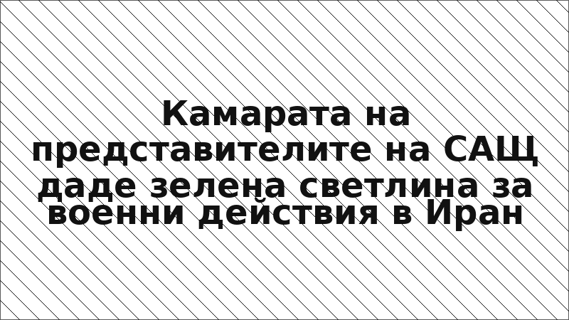 Камарата на представителите на САЩ даде зелена светлина за военни действия в Иран