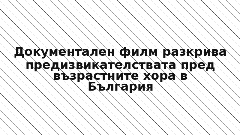 Документален филм разкрива предизвикателствата пред възрастните хора в България