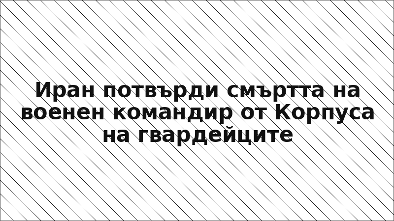 Иран потвърди смъртта на военен командир от Корпуса на гвардейците