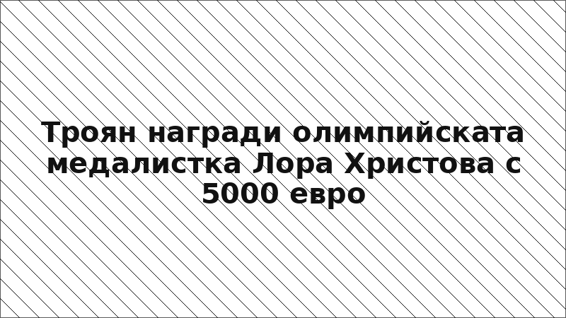 Троян награди олимпийската медалистка Лора Христова с 5000 евро