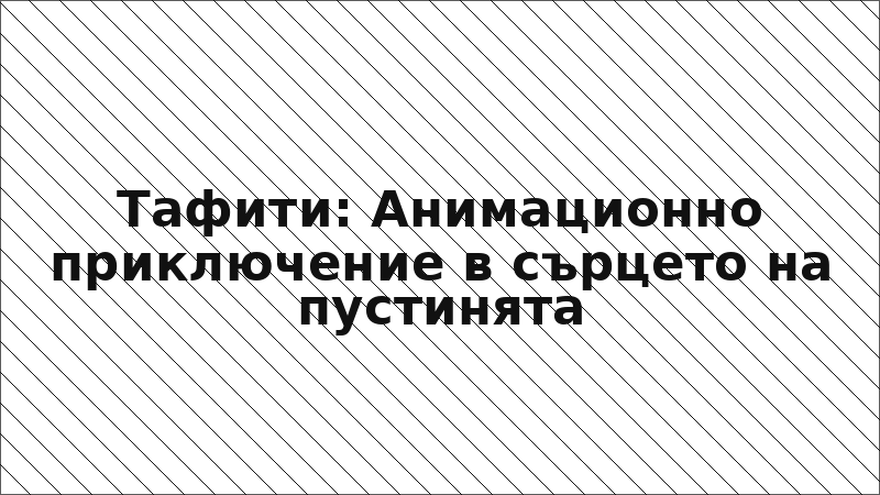 Тафити: Анимационно приключение в сърцето на пустинята
