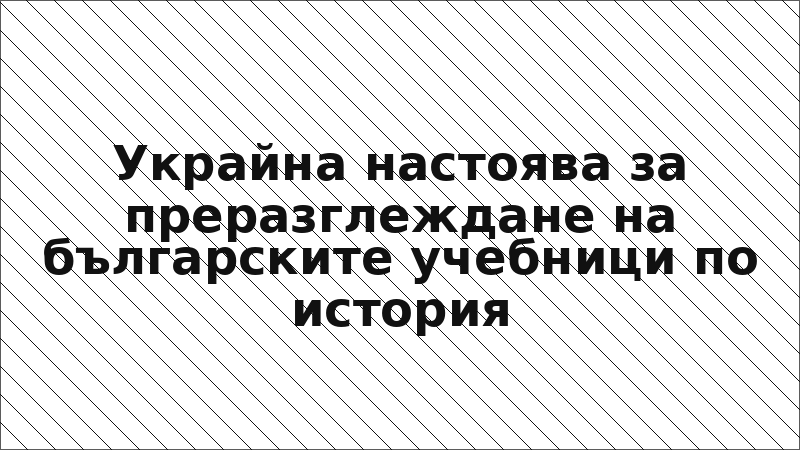 Украйна настоява за преразглеждане на българските учебници по история