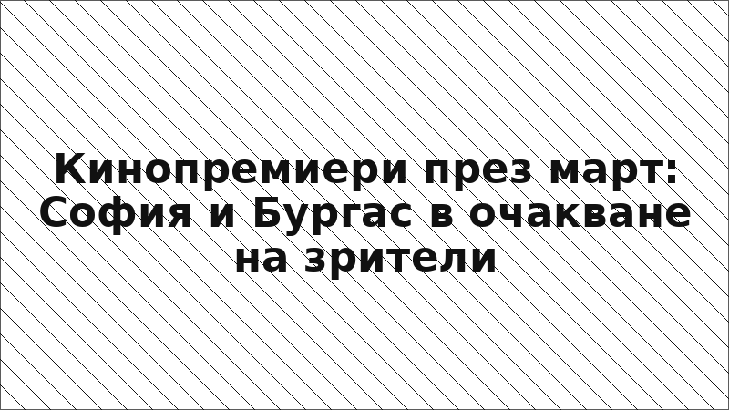 Кинопремиери през март: София и Бургас в очакване на зрители