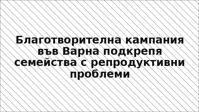 Благотворителна кампания във Варна подкрепя семейства с репродуктивни проблеми