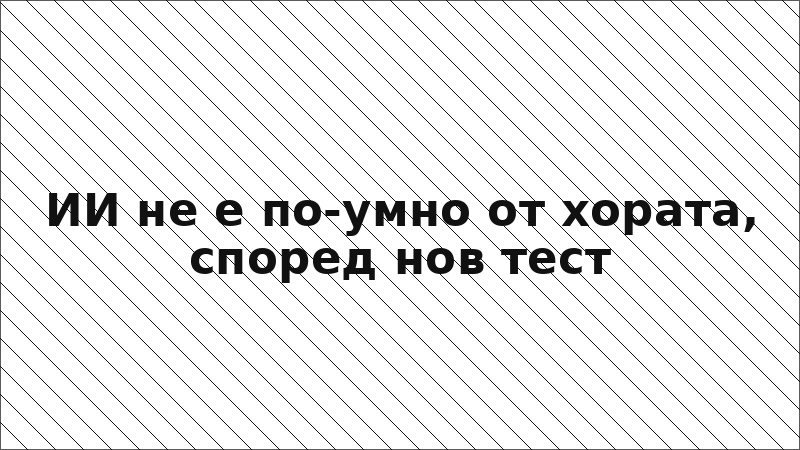 ИИ не е по-умно от хората, според нов тест