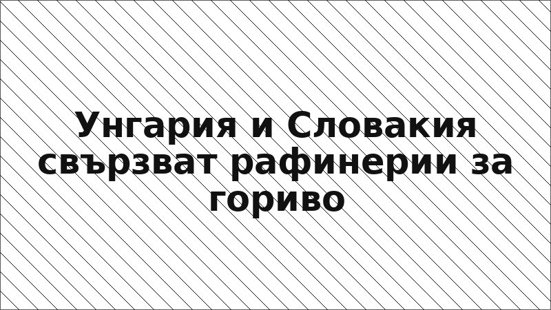 Унгария и Словакия свързват рафинерии за гориво