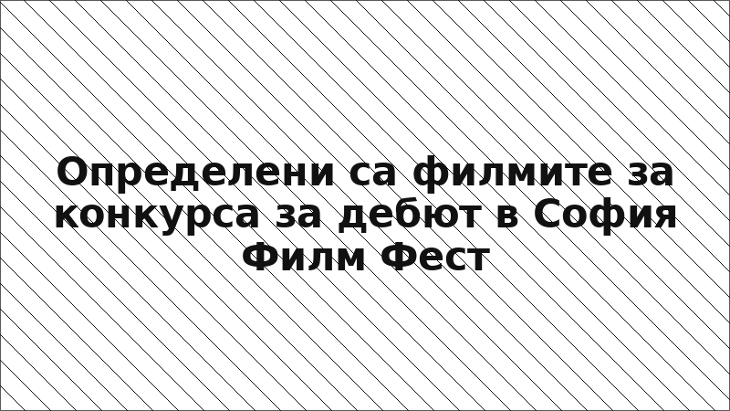 Определени са филмите за конкурса за дебют в София Филм Фест