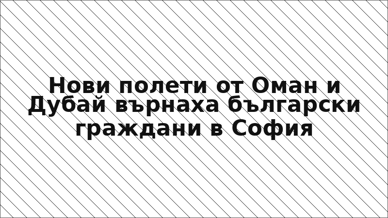 Нови полети от Оман и Дубай върнаха български граждани в София