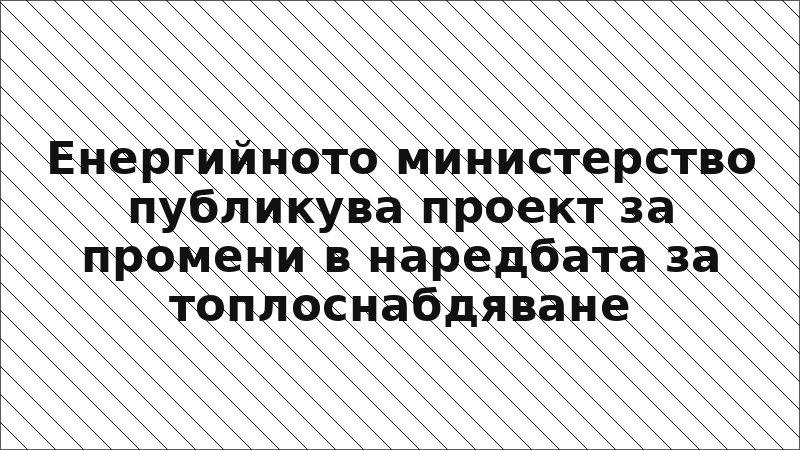 Енергийното министерство публикува проект за промени в наредбата за топлоснабдяване