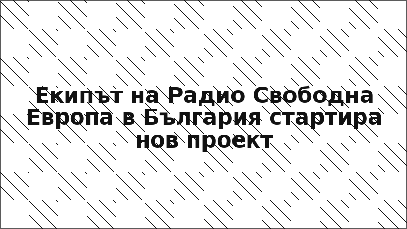 Екипът на Радио Свободна Европа в България стартира нов проект
