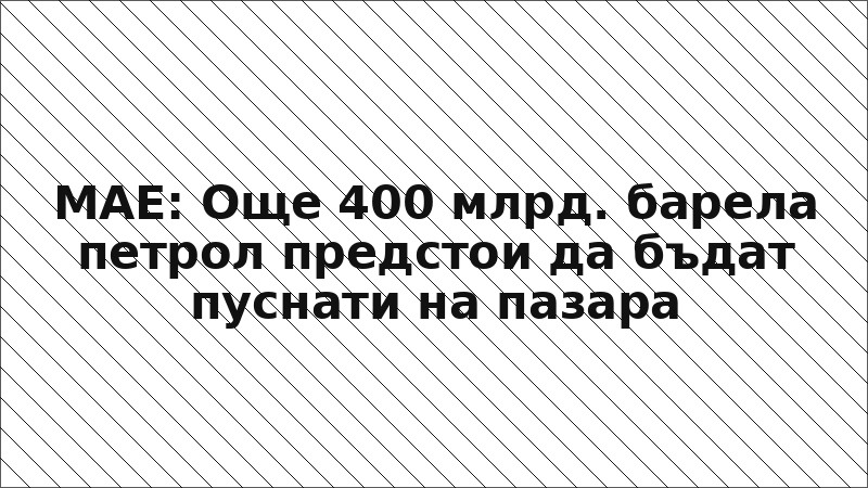 МАЕ: Още 400 млрд. барела петрол предстои да бъдат пуснати на пазара