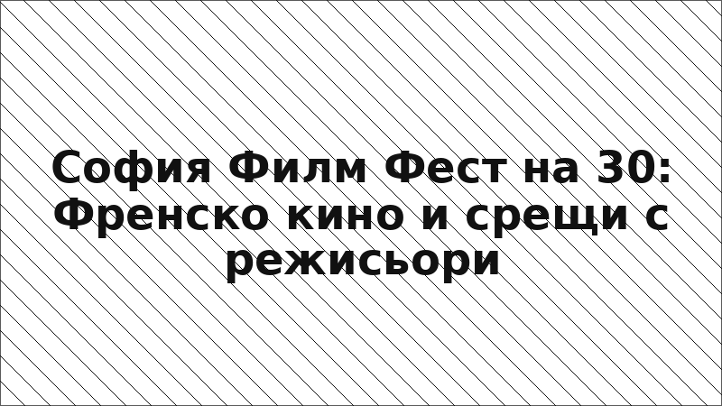 София Филм Фест на 30: Френско кино и срещи с режисьори