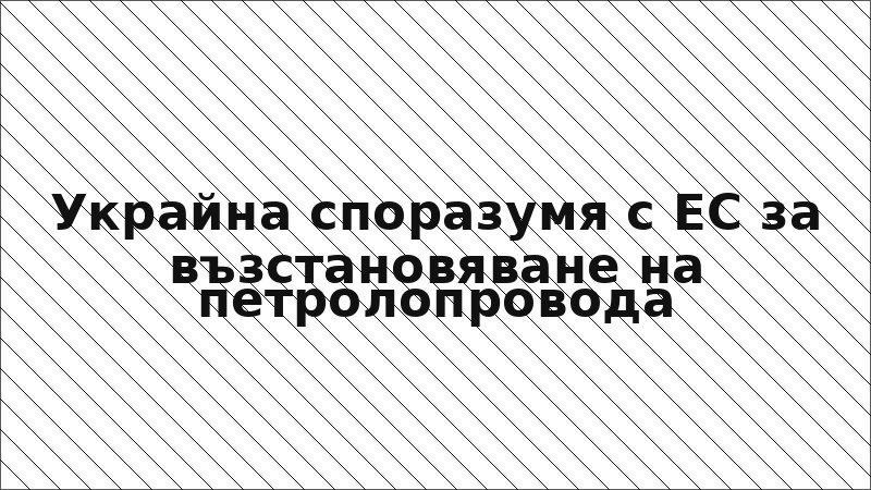 Украйна споразумя с ЕС за възстановяване на петролопровода