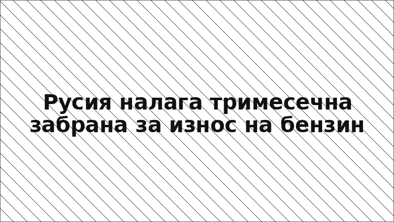 Русия налага тримесечна забрана за износ на бензин