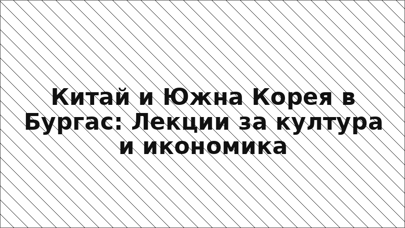Китай и Южна Корея в Бургас: Лекции за култура и икономика