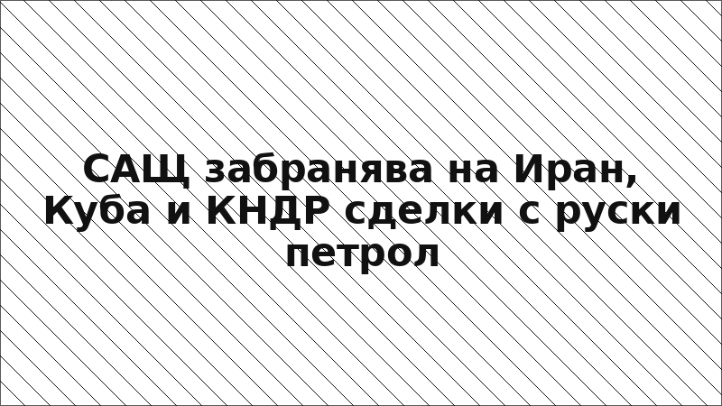 САЩ забранява на Иран, Куба и КНДР сделки с руски петрол