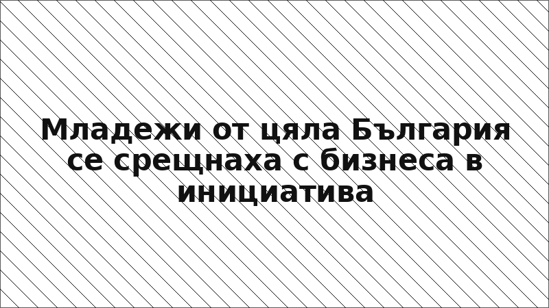 Младежи от цяла България се срещнаха с бизнеса в инициатива