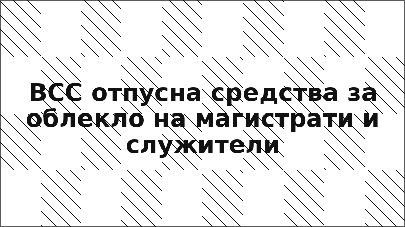 ВСС отпусна средства за облекло на магистрати и служители
