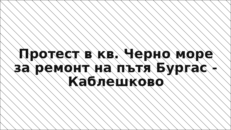 Протест в кв. Черно море за ремонт на пътя Бургас - Каблешково
