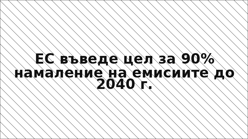 ЕС въведе цел за 90% намаление на емисиите до 2040 г.