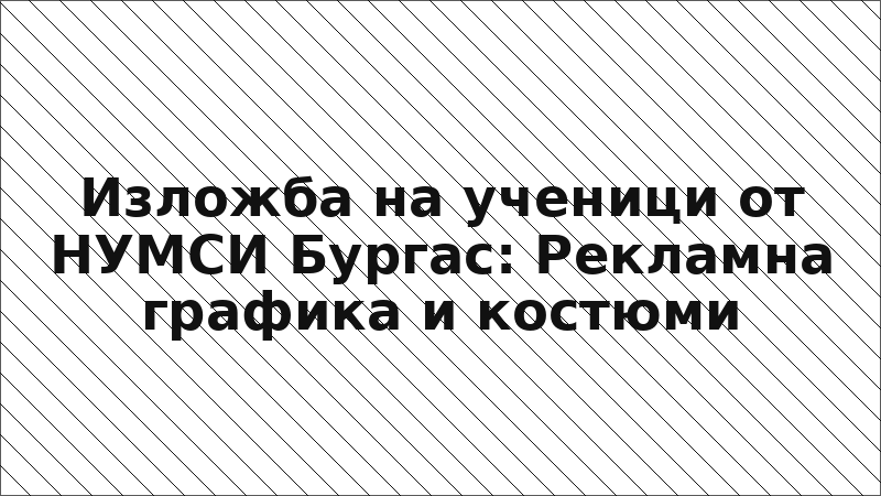 Изложба на ученици от НУМСИ Бургас: Рекламна графика и костюми