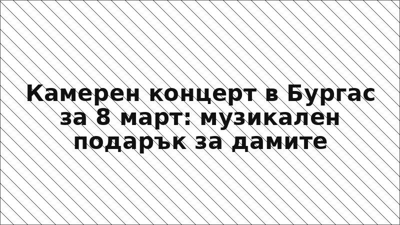 Камерен концерт в Бургас за 8 март: музикален подарък за дамите