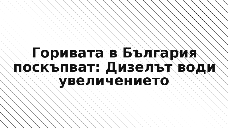 Горивата в България поскъпват: Дизелът води увеличението