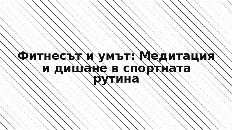 Фитнесът и умът: Медитация и дишане в спортната рутина