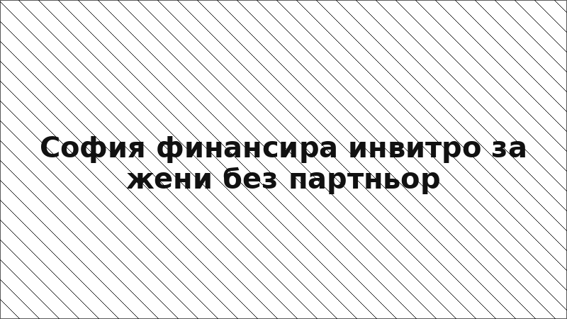 София финансира инвитро за жени без партньор
