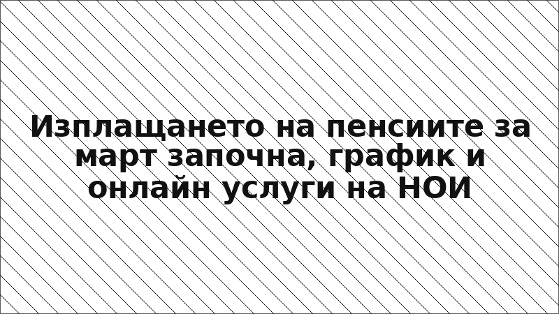 Изплащането на пенсиите за март започна, график и онлайн услуги на НОИ