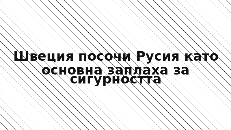 Швеция посочи Русия като основна заплаха за сигурността