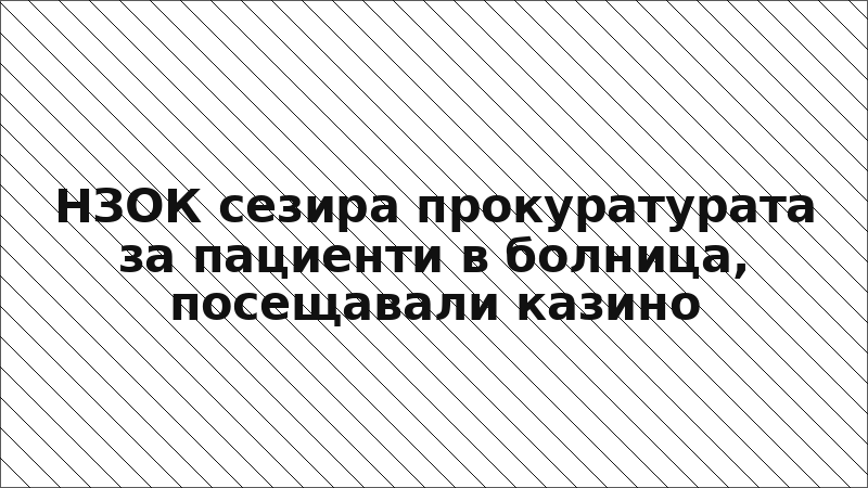 НЗОК сезира прокуратурата за пациенти в болница, посещавали казино