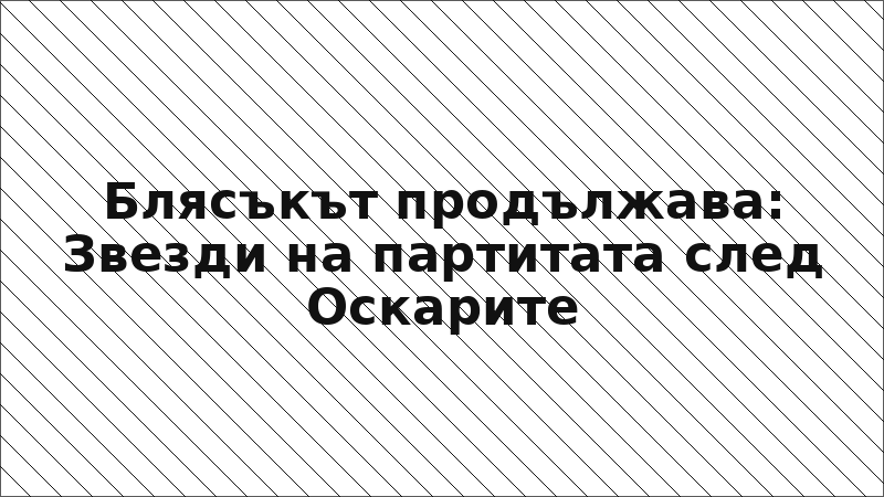 Блясъкът продължава: Звезди на партитата след Оскарите