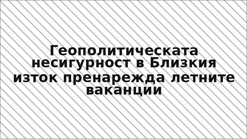 Геополитическата несигурност в Близкия изток пренарежда летните ваканции