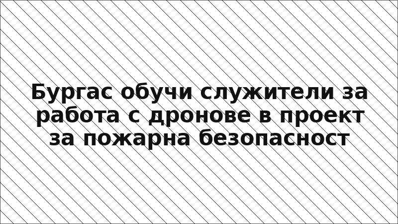 Бургас обучи служители за работа с дронове в проект за пожарна безопасност