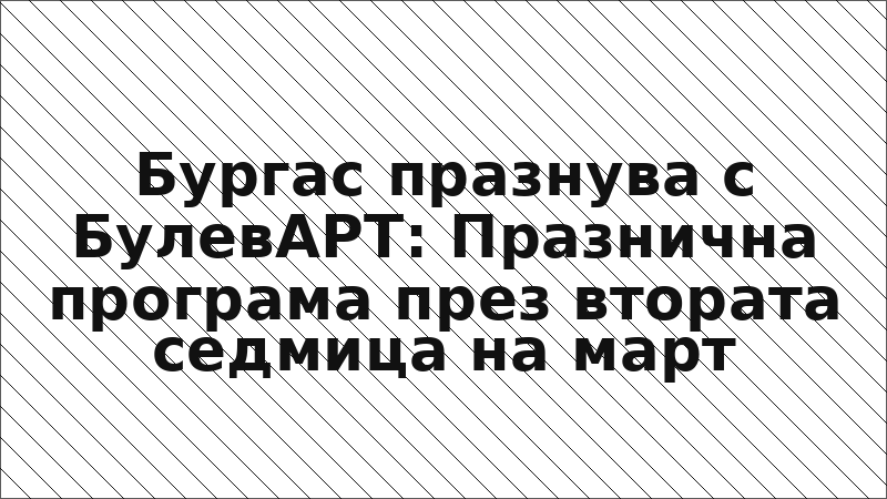 Бургас празнува с БулевАРТ: Празнична програма през втората седмица на март