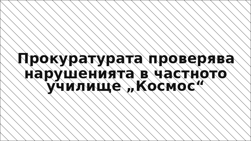Прокуратурата проверява нарушенията в частното училище „Космос“