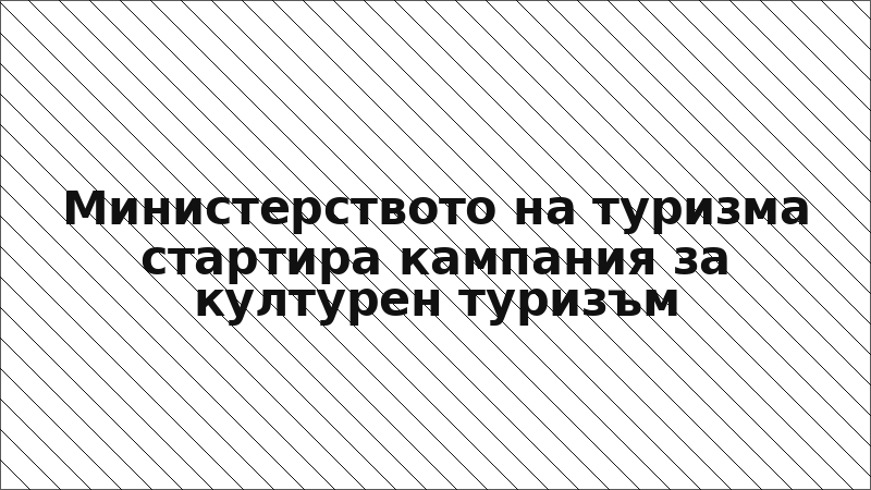 Министерството на туризма стартира кампания за културен туризъм