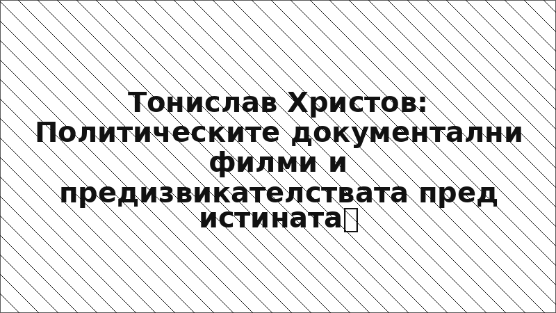 Тонислав Христов: Политическите документални филми и предизвикателствата пред истината