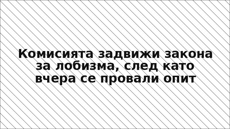 Комисията задвижи закона за лобизма, след като вчера се провали опит