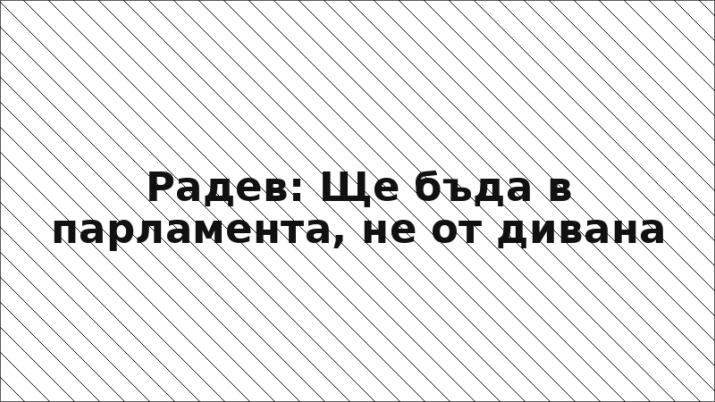Радев: Ще бъда в парламента, не от дивана
