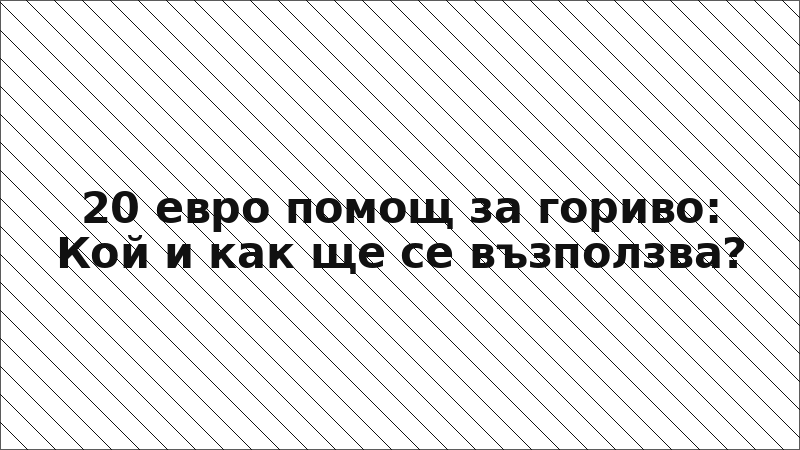 20 евро помощ за гориво: Кой и как ще се възползва?