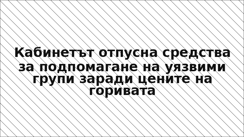 Кабинетът отпусна средства за подпомагане на уязвими групи заради цените на горивата