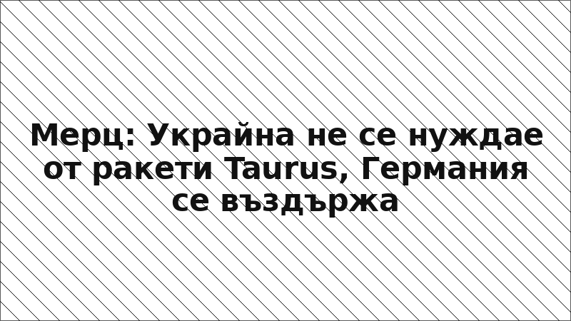 Мерц: Украйна не се нуждае от ракети Taurus, Германия се въздържа