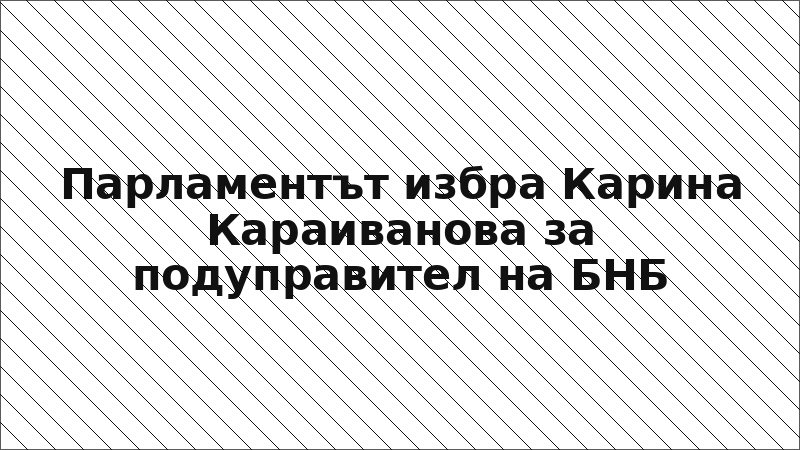Парламентът избра Карина Караиванова за подуправител на БНБ